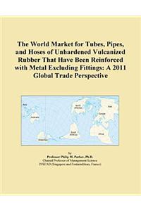 The World Market for Tubes, Pipes, and Hoses of Unhardened Vulcanized Rubber That Have Been Reinforced with Metal Excluding Fittings
