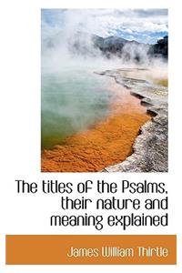 The Titles of the Psalms, Their Nature and Meaning Explained