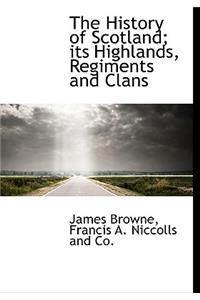 The History of Scotland; Its Highlands, Regiments and Clans