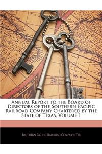Annual Report to the Board of Directors of the Southern Pacific Railroad Company Chartered by the State of Texas, Volume 1