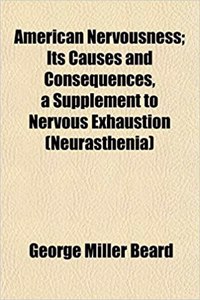 American Nervousness; Its Causes and Consequences, a Supplement to Nervous Exhaustion (Neurasthenia)