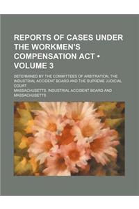 Reports of Cases Under the Workmen's Compensation ACT (Volume 3); Determined by the Committees of Arbitration, the Industrial Accident Board and the Supreme Judicial Court