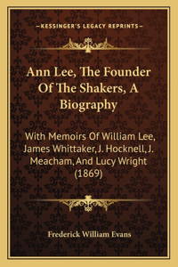 Ann Lee, The Founder Of The Shakers, A Biography