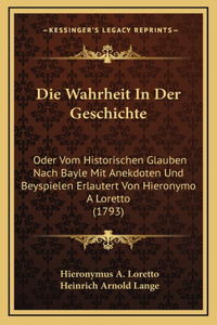 Die Wahrheit In Der Geschichte: Oder Vom Historischen Glauben Nach Bayle Mit Anekdoten Und Beyspielen Erlautert Von Hieronymo A Loretto (1793)