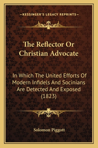 Reflector Or Christian Advocate: In Which The United Efforts Of Modern Infidels And Socinians Are Detected And Exposed (1823)