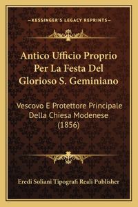 Antico Ufficio Proprio Per La Festa del Glorioso S. Geminiano: Vescovo E Protettore Principale Della Chiesa Modenese (1856)