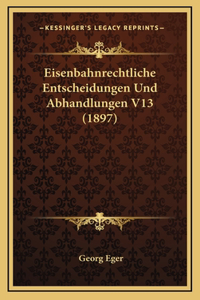 Eisenbahnrechtliche Entscheidungen Und Abhandlungen V13 (1897)