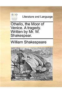 Othello, the Moor of Venice. A tragedy. Written by Mr. W. Shakespear.