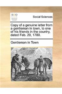 Copy of a Genuine Letter from a Gentleman in Town, to One of His Friends in the Country, Dated Feb. 20, 1780.