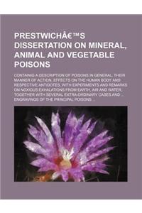 Prestwich's Dissertation on Mineral, Animal and Vegetable Poisons; Containig a Description of Poisons in General, Their Manner of Action, Effects on T