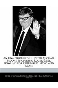 An Unauthorized Guide to Michael Moore, Including Roger & Me, Bowling for Columbine, Sicko and More