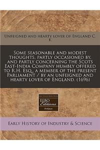 Some Seasonable and Modest Thoughts, Partly Occasioned By, and Partly Concerning the Scots East-India Company Humbly Offered to R.H. Esq., a Member of the Present Parliament / By an Unfeigned and Hearty Lover of England. (1696)