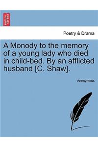 A Monody to the Memory of a Young Lady Who Died in Child-Bed. by an Afflicted Husband [c. Shaw].