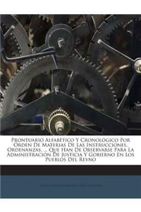 Prontuario Alfabético Y Cronológico Por Órden De Materias De Las Instrucciones, Ordenanzas, ... Que Han De Observarse Para La Administración De Justicia Y Gobierno En Los Pueblos Del Reyno
