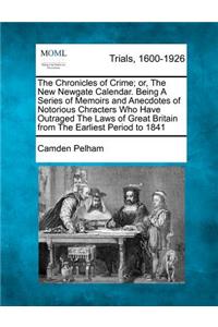 Chronicles of Crime; or, The New Newgate Calendar. Being A Series of Memoirs and Anecdotes of Notorious Chracters Who Have Outraged The Laws of Great Britain from The Earliest Period to 1841