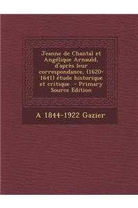 Jeanne de Chantal Et Angelique Arnauld, D'Apres Leur Correspondance, (1620-1641) Etude Historique Et Critique