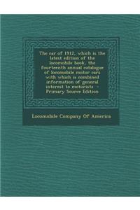 The Car of 1912, Which Is the Latest Edition of the Locomobile Book, the Fourteenth Annual Catalogue of Locomobile Motor Cars with Which Is Combined I