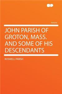 John Parish of Groton, Mass. and Some of His Descendants