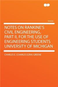 Notes on Rankine's Civil Engineering, Part II, for the Use of Engineering Students University of Michigan