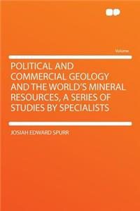 Political and Commercial Geology and the World's Mineral Resources, a Series of Studies by Specialists