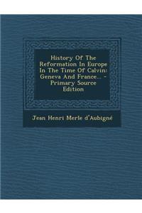 History of the Reformation in Europe in the Time of Calvin