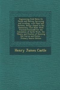 Engineering Field Notes on Parish and Railway Surveying and Levelling, with Plans and Sections, Being a Sequel to His Elementary Text Book: With Practical Formula@ for the Calculation of Earth-Work, the Theory and Practice of Running Out Curves and