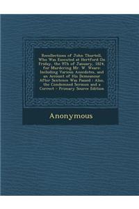 Recollections of John Thurtell, Who Was Executed at Hertford on Friday, the 9th of January, 1824, for Murdering Mr. W. Weare: Including Various Anecdotes, and an Account of His Demeanour After Sentence Was Passed: Also, the Condemned Sermon and a C