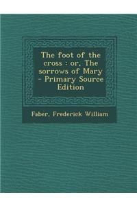 The Foot of the Cross: Or, the Sorrows of Mary