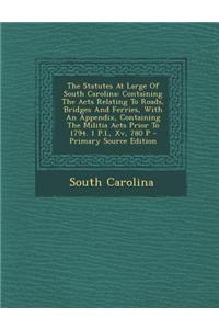 The Statutes at Large of South Carolina: Containing the Acts Relating to Roads, Bridges and Ferries, with an Appendix, Containing the Militia Acts Pri