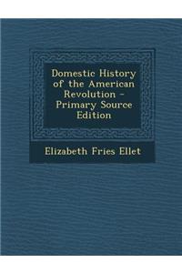 Domestic History of the American Revolution - Primary Source Edition