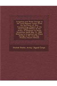 Irrigation and Water Storage in the Arid Regions: Letter from the Secretary of War, Transmitting a Report of the Chief Signal Officer of the Army, in