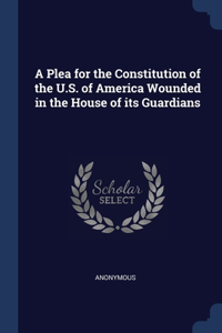 A Plea for the Constitution of the U.S. of America Wounded in the House of its Guardians