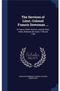 The Services of Lieut.-Colonel Francis Downman ...
