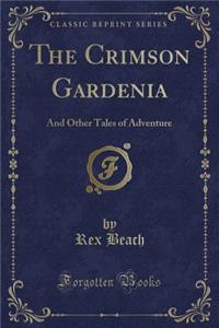 The Crimson Gardenia: And Other Tales of Adventure (Classic Reprint)