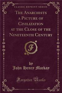 The Anarchists a Picture of Civilization at the Close of the Nineteenth Century (Classic Reprint)
