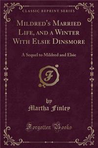 Mildred's Married Life, and a Winter with Elsie Dinsmore: A Sequel to Mildred and Elsie (Classic Reprint)