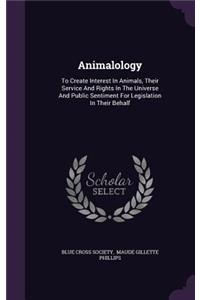 Animalology: To Create Interest In Animals, Their Service And Rights In The Universe And Public Sentiment For Legislation In Their Behalf