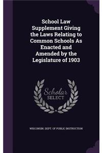 School Law Supplement Giving the Laws Relating to Common Schools as Enacted and Amended by the Legislature of 1903