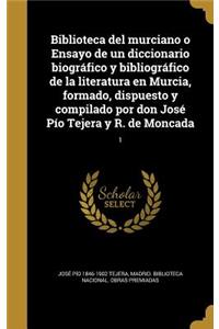 Biblioteca del murciano o Ensayo de un diccionario biográfico y bibliográfico de la literatura en Murcia, formado, dispuesto y compilado por don José Pío Tejera y R. de Moncada; 1