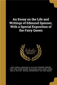 An Essay on the Life and Writings of Edmund Spenser, With a Special Exposition of the Fairy Queen