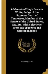 A Memoir of Hugh Lawson White, Judge of the Supreme Court of Tennessee, Member of the Senate of the United States, Etc. Etc. with Selections from His Speeches and Correspondence