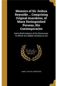 Memoirs of Sir Joshua Reynolds ... Comprising Original Anecdotes, of Many Distinguished Persons, His Contemporaries