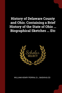 History of Delaware County and Ohio. Containing a Brief History of the State of Ohio ... Biographical Sketches ... Etc