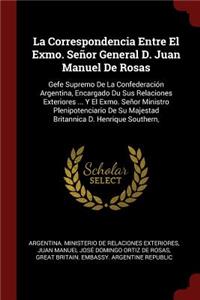 La Correspondencia Entre El Exmo. Señor General D. Juan Manuel de Rosas