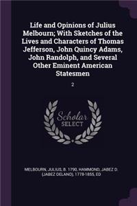 Life and Opinions of Julius Melbourn; With Sketches of the Lives and Characters of Thomas Jefferson, John Quincy Adams, John Randolph, and Several Other Eminent American Statesmen