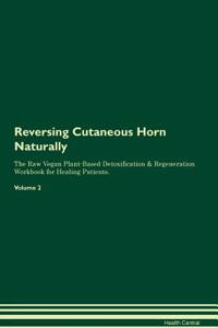 Reversing Cutaneous Horn Naturally the Raw Vegan Plant-Based Detoxification & Regeneration Workbook for Healing Patients. Volume 2