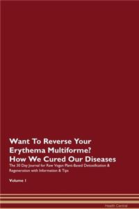 Want To Reverse Your Erythema Multiforme? How We Cured Our Diseases. The 30 Day Journal for Raw Vegan Plant-Based Detoxification & Regeneration with Information & Tips Volume 1