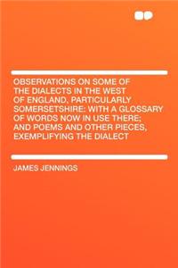 Observations on Some of the Dialects in the West of England, Particularly Somersetshire: With a Glossary of Words Now in Use There; And Poems and Othe