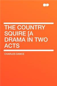 The Country Squire [a Drama in Two Acts