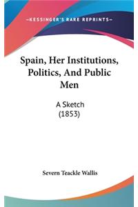 Spain, Her Institutions, Politics, And Public Men